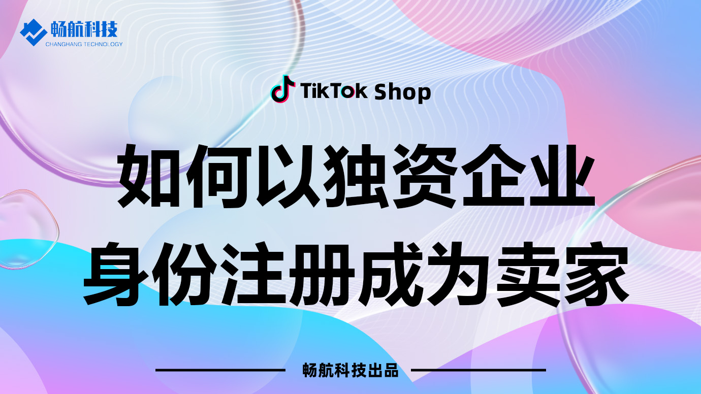 TikTok Shop独资企业卖家注册流程详解【适用2025最新规则】