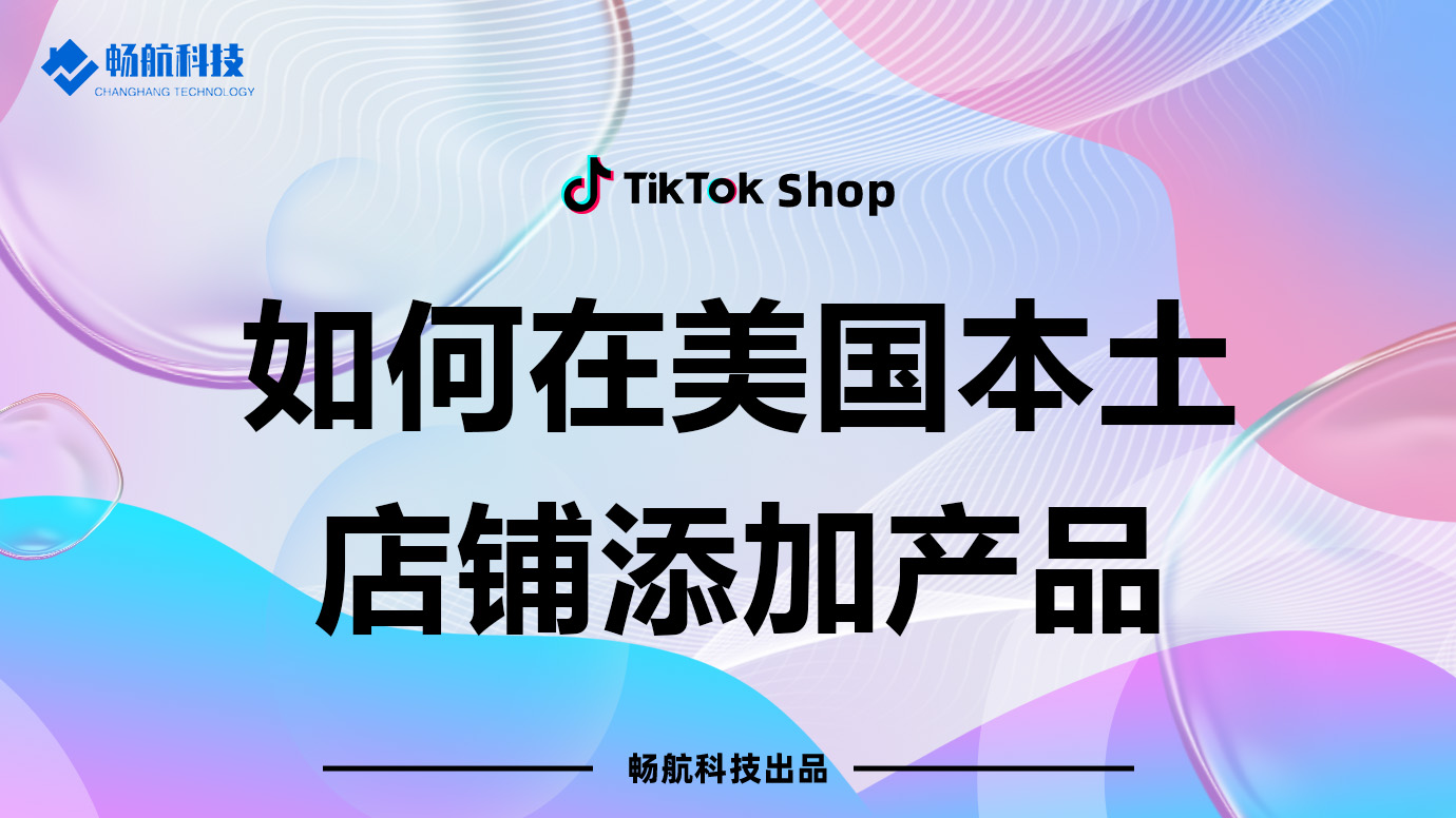 如何在TikTok Shop美国本土店铺中添加产品【详细操作指南】