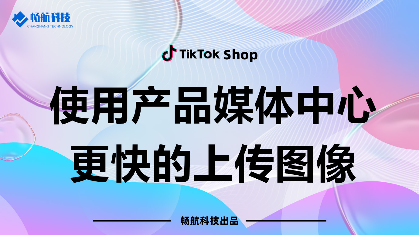 通过TikTok Shop媒体资源中心高效上传商品图片【图像管理指南】